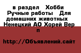  в раздел : Хобби. Ручные работы » Для домашних животных . Ненецкий АО,Хорей-Вер п.
